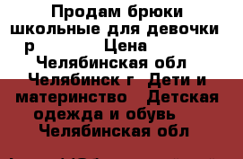 Продам брюки школьные для девочки, р.158-164 › Цена ­ 1 000 - Челябинская обл., Челябинск г. Дети и материнство » Детская одежда и обувь   . Челябинская обл.